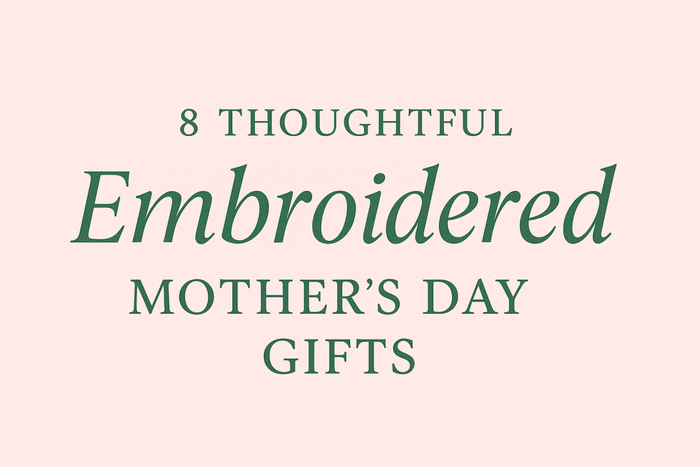 8 Thoughtful Embroidered Gift Ideas for Mother’s Day