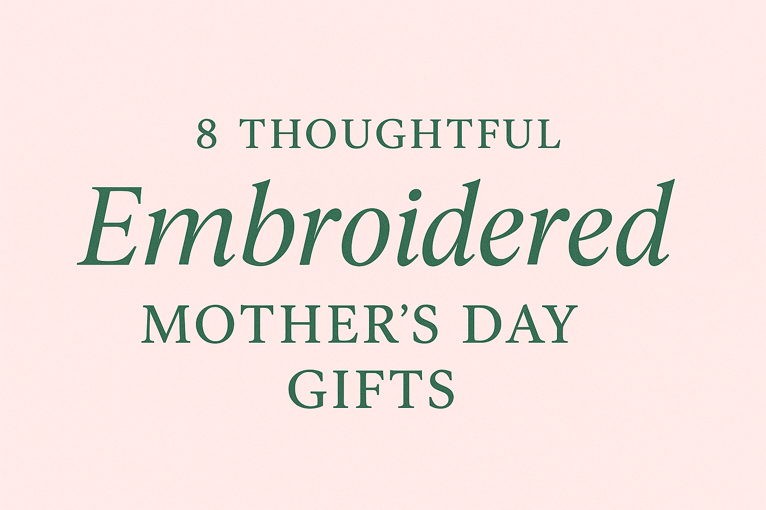 8 Thoughtful Embroidered Gift Ideas for Mother’s Day
